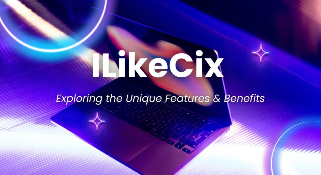 ILikeCix: Exploring the Unique Features & Benefits