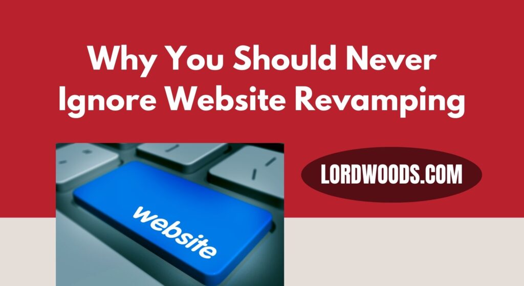 Why You Should Never Ignore Website Revamping: Lordwoods.com